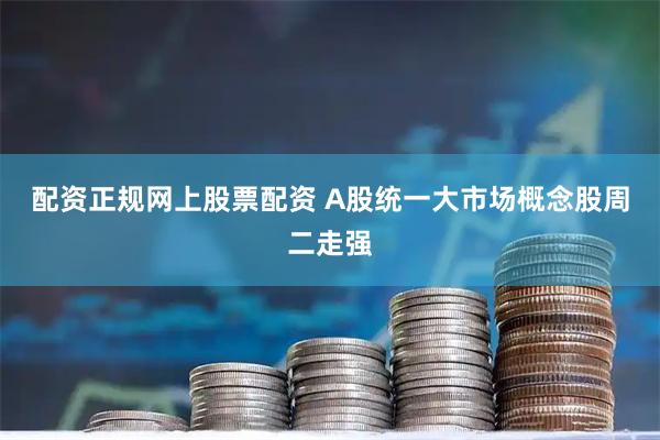 配资正规网上股票配资 A股统一大市场概念股周二走强
