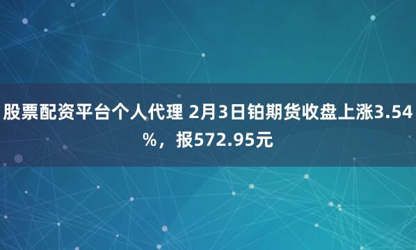 股票配资平台个人代理 2月3日铂期货收盘上涨3.54%，报572.95元