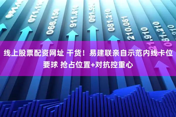 线上股票配资网址 干货！易建联亲自示范内线卡位要球 抢占位置+对抗控重心