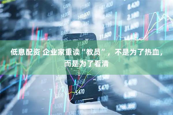 低息配资 企业家重读“教员”，不是为了热血，而是为了看清