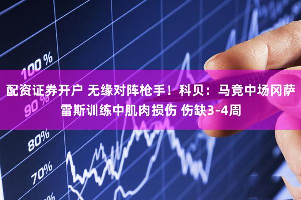 配资证券开户 无缘对阵枪手！科贝：马竞中场冈萨雷斯训练中肌肉损伤 伤缺3-4周