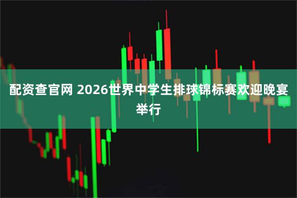 配资查官网 2026世界中学生排球锦标赛欢迎晚宴举行